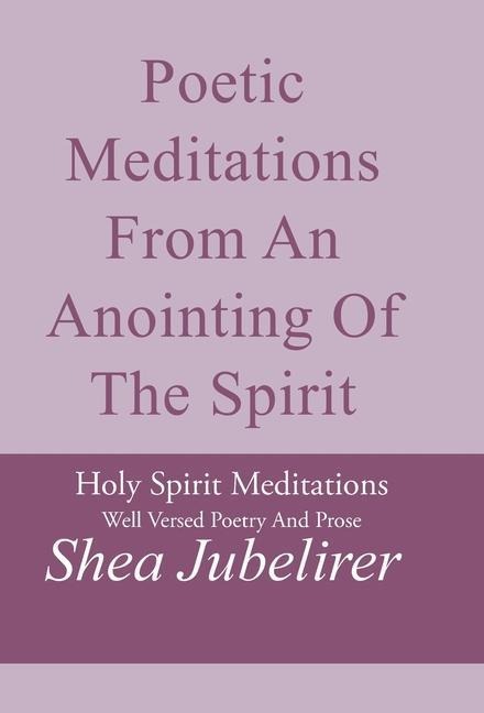 Poetic Meditations from an Anointing of the Spirit: Holy Spirit Meditations Well Versed Poetry and Prose