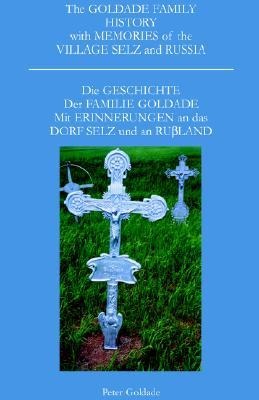 The Goldade Family History with Memories of the Village Selz and Russia: Die Geschicte Der Familie Goldade Mit Erinnerungen an Das Dorf Selz Und an Rußland