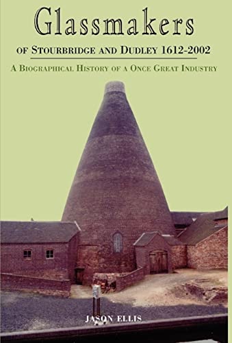 Glassmakers of Stourbridge and Dudley, 1612-2003 A Biographical History of a Once Great Industry
