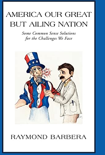 America Our Great But Ailing Nation Some Common Sense Solutions for the Challenges We Face