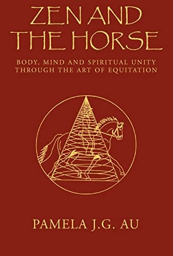 Zen and the Horse Body, Mind and Spiritual Unity Through the Art of Equitation