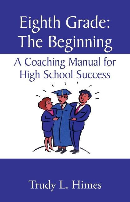Eighth Grade: the Beginning: A Coaching Manual for High School Success