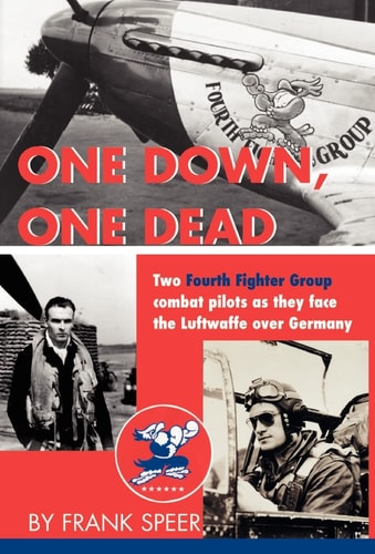 One Down, One Dead The Personal Adventures of Two Fourth Fighter Group Combat Pilots As They Face the Luftwaffe Over Germany