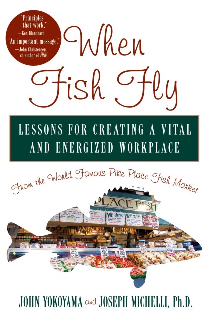 When Fish Fly: Lessons for Creating a Vital and Energized Workplace from the World Famous Pike Place Fish Market