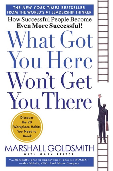 What Got You Here Wont Get You There: How Successful People Become Even More Successful