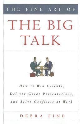 The Fine Art of the Big Talk: How to Win Clients, Deliver Great Presentations, and Solve Conflicts at Work