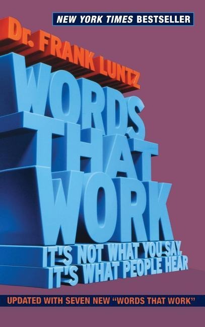 Words That Work: Its Not What You Say, Its What People Hear