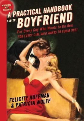 A Practical Handbook for the Boyfriend: For Every Guy Who Wants to Be One/For Every Girl Who Wants to Build One