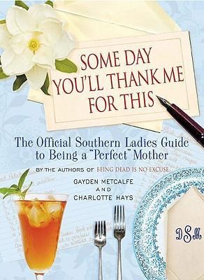 Some Day Youll Thank Me for This: The Official Southern Ladies Guide to Being a Perfect Mother