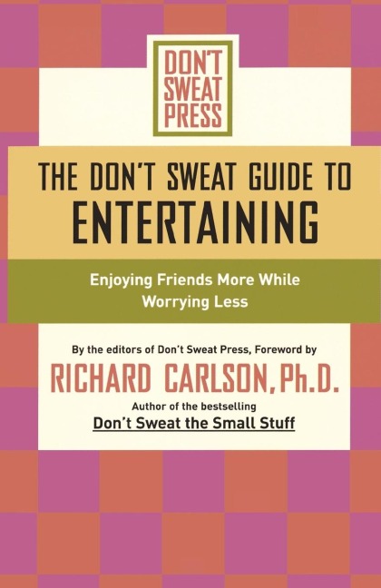 The Dont Sweat Guide to Entertaining: Enjoying Friends More While Worrying Less