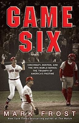 Game Six: Cincinnati, Boston, and the 1975 World Series: The Triumph of Americas Pastime