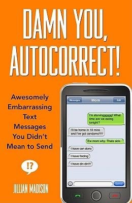Damn You, Autocorrect!: Awesomely Embarrassing Text Messages You Didnt Mean to Send