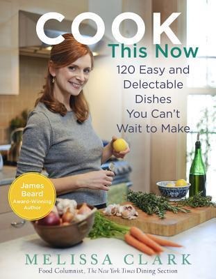 Cook This Now: 120 Easy and Delectable Dishes You Cant Wait to Make