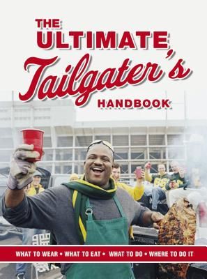 The Ultimate Tailgaters Handbook: The Complete Guide to Master the Art of Tailgating (What to Wear, What to Eat, What to Do, Where to Do It)