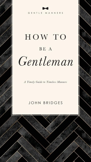 How to Be a Gentleman Revised and Expanded: A Timely Guide to Timeless Manners (a Guide to Etiquette and Skills for a Successful Life) a Perfect Gift for Men
