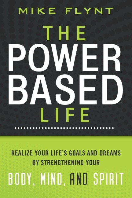 The Power Based Life: Realize Your Lifes Goals and Dreams by Strengthening Your Body, Mind, and Spirit