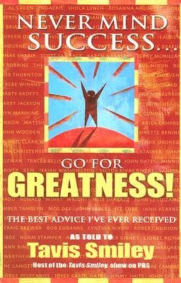 Never Mind Success - Go for Greatness!: The Best Advice Ive Ever Received
