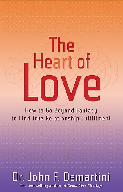 The Heart of Love: How to Go Beyond Fantasy to Find True Relationship Fulfillment