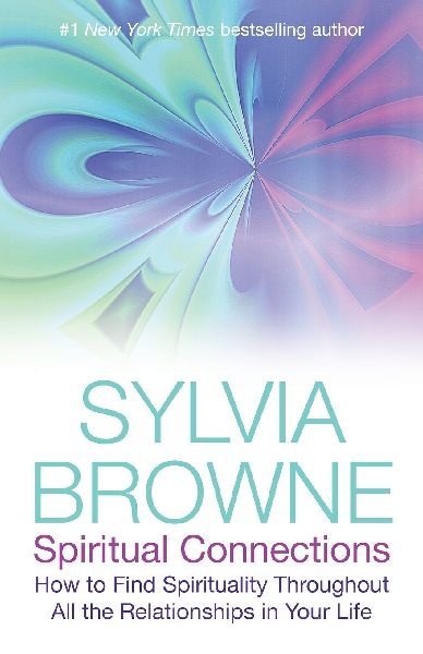 Spiritual Connections: How to Find Spirituality Throughout All the Relationships in Your Life. Sylvia Browne