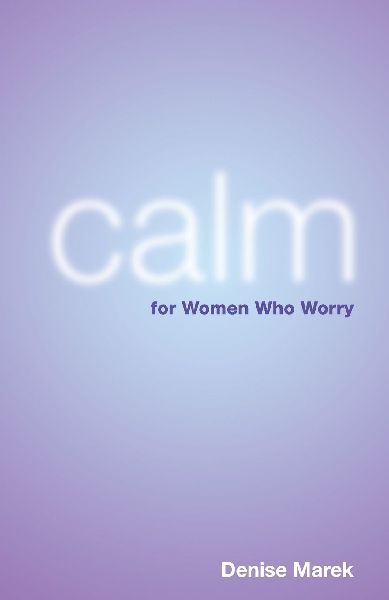Calm for Women Who Worry. Denise Marek