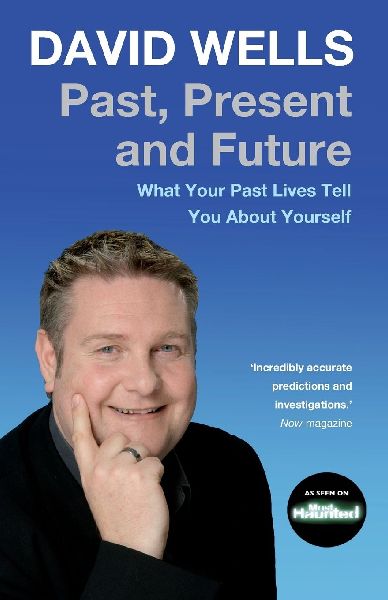 Past, Present and Future: What Your Past Lives Tell You about Yourself. David Wells