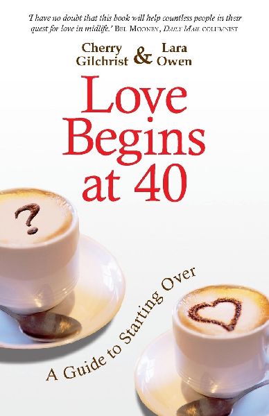 Love Begins at 40: An Inspirational Guide for Starting Over. Cherry Gilchrist & Lara Owen