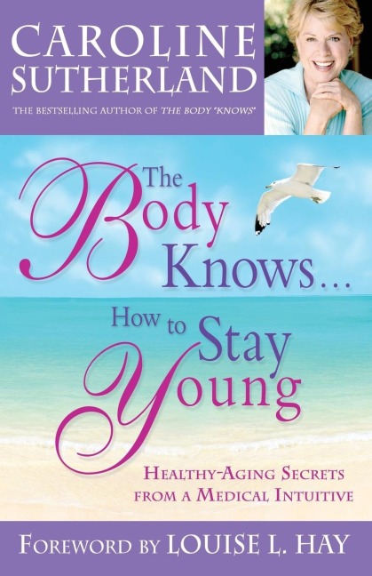 The Body Knows...How to Stay Young: Healthy-Aging Secrets from a Medical Intuitive
