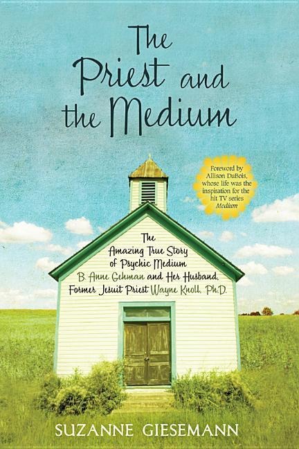 The Priest and the Medium: The Amazing True Story of Psychic Medium B. Anne Gehman and Her Husband, Former Jesuit Priest Wayne Knoll, Ph.D.