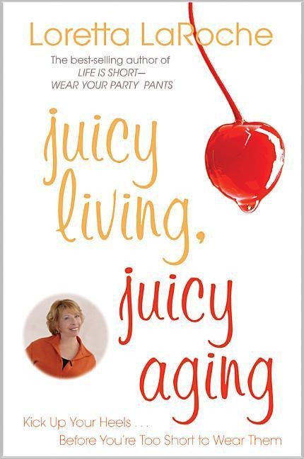 Juicy Living, Juicy Aging: Kick Up Your Heels Before Youre Too Short to Wear Them