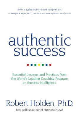 Authentic Success: Essential Lessons and Practices from the Worlds Leading Coaching Program on Success Intelligence