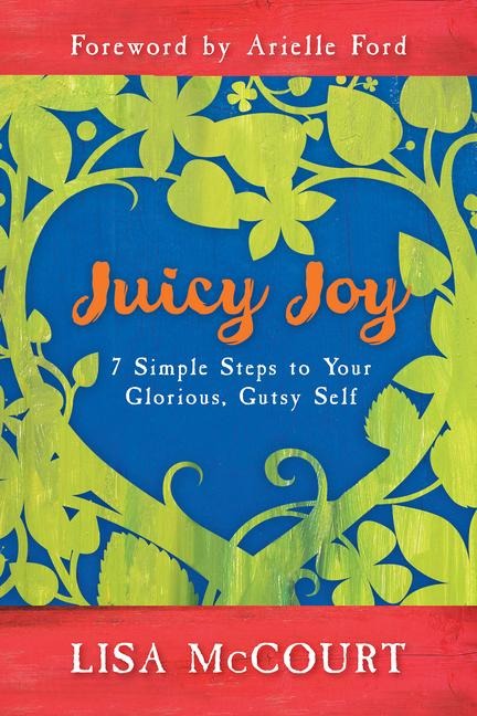 Juicy Joy: 7 Simple Steps to Your Glorious, Gutsy Self