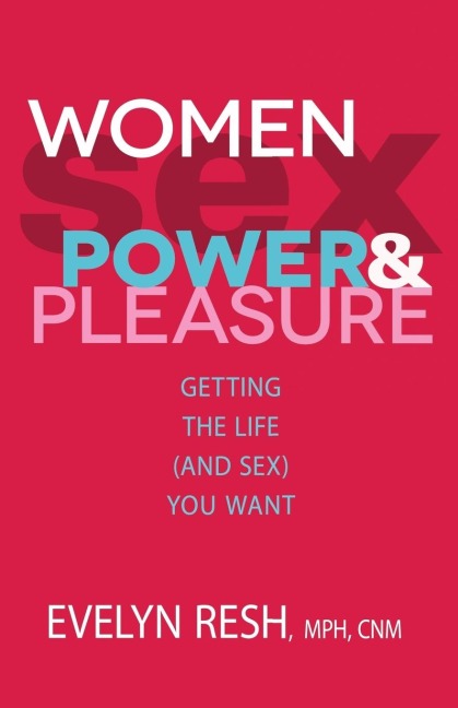 Women, Sex, Power, and Pleasure Getting the Life (And Sex) You Want