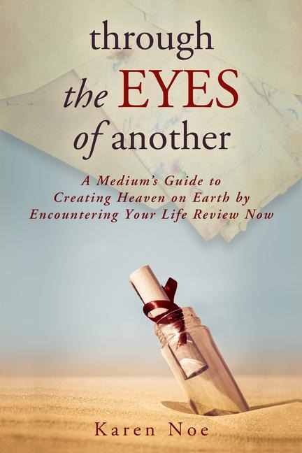 Through The Eyes of Another: A Mediums Guide to Creating Heaven on Earth by Encountering Your Life Review Now