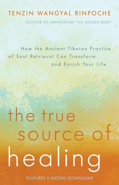The True Source of Healing: How the Ancient Tibetan Practice of Soul Retrieval Can Transform and Enrich YourLife