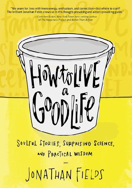 How to Live a Good Life: Soulful Stories, Surprising Science, and Practical Wisdom