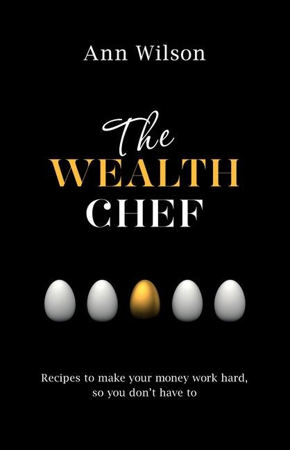 The Wealth Chef: Recipes to Make Your Money Work Hard, So You Dont Have To