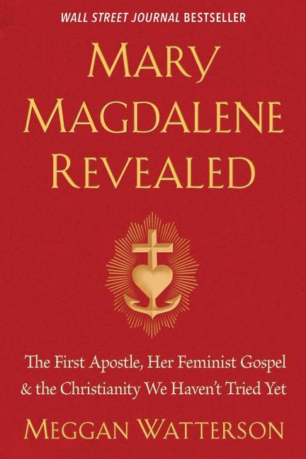 Mary Magdalene Revealed: The First Apostle, Her Feminist Gospel & the Christianity We Havent Tried Yet