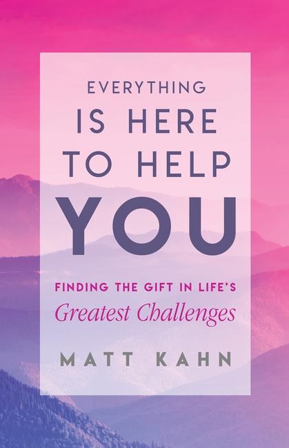 Everything Is Here to Help You: Finding the Gift in Lifes Greatest Challenges