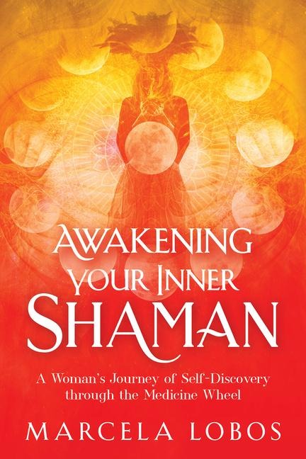 Awakening Your Inner Shaman: A Womans Journey of Self-Discovery Through the Medicine Wheel
