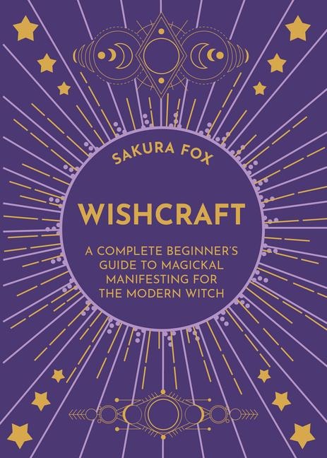 Wishcraft: A Complete Beginners Guide to Magickal Manifesting for the Modern Witch