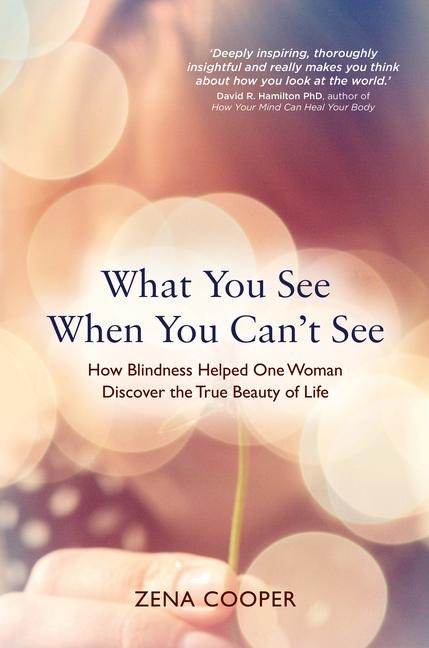 What You See When You Cant See: How Blindness Helped One Woman Discover the True Beauty of Life