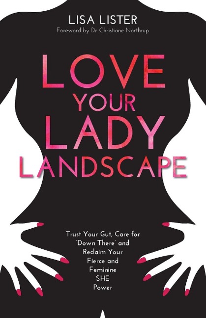 Love Your Lady Landscape: Trust Your Gut, Care for Down There and Reclaim Your Fierce and Feminine SHE Power