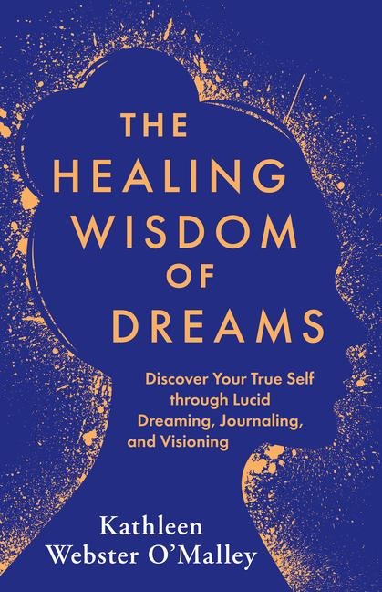 The Healing Wisdom of Dreams: Discover Your True Self Through Lucid Dreaming, Journaling, and Visioning