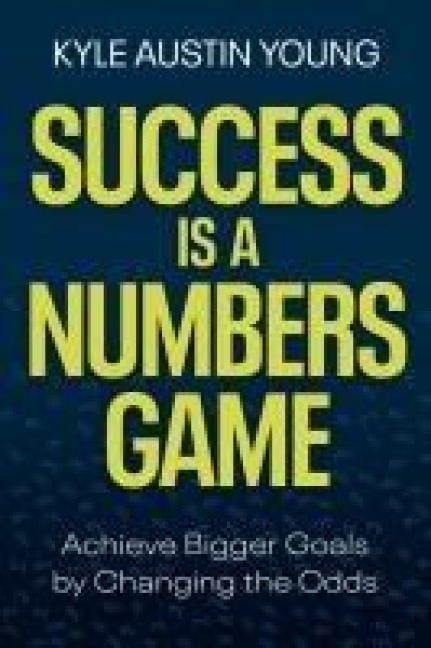 Success Is a Numbers Game: Achieve Bigger Goals by Changing the Odds