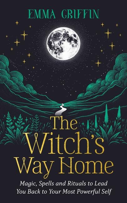 The Witchs Way Home: Magic, Spells and Rituals to Lead You Back to Your Most Powerful Self