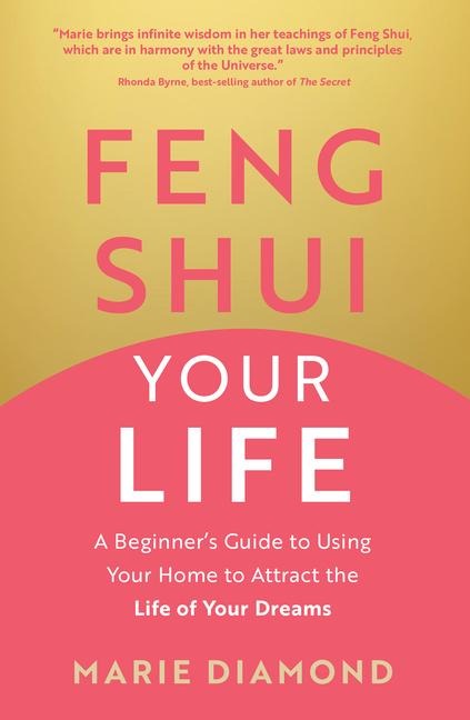 Feng Shui Your Life: A Beginners Guide to Using Your Home to Attract the Life of Your Dreams