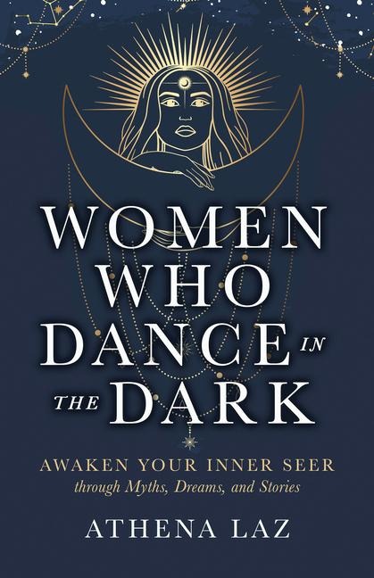 Women Who Dance in the Dark: Awaken Your Inner Seer Through Myths, Dreams, and Stories