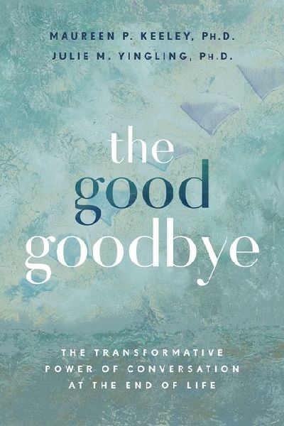 The Good Goodbye: The Transformative Power of Conversation at the End of Life
