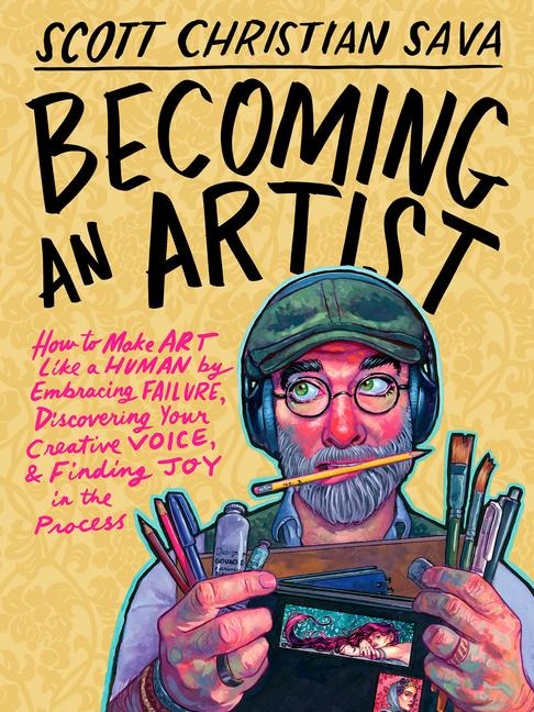 Becoming an Artist: How to Make Art Like a Human by Embracing Failure, Discovering Your Creative Voice & Finding Joy in the Process