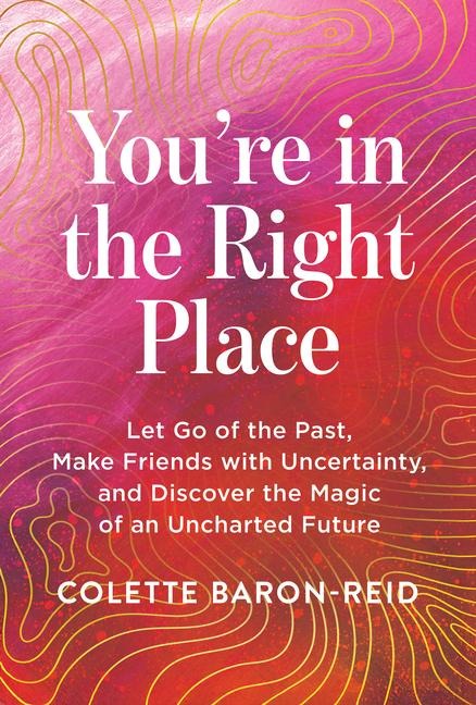 Youre in the Right Place: Let Go of the Past, Make Friends with Uncertainty, and Discover the Magic of an Uncharted Future